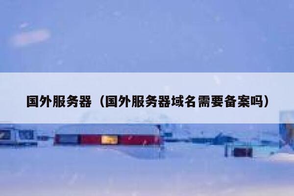 国外服务器（国外服务器域名需要备案吗） 第1张