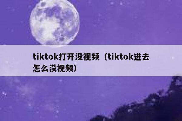 tiktok打开没视频（tiktok进去怎么没视频） 第1张