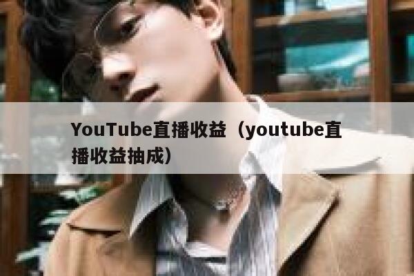 YouTube直播收益（youtube直播收益抽成） 第1张