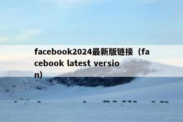 facebook2024最新版链接（facebook latest version） 第1张
