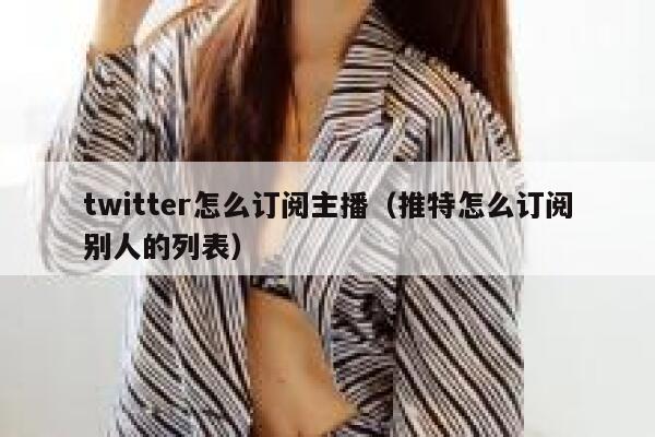 twitter怎么订阅主播（推特怎么订阅别人的列表） 第1张