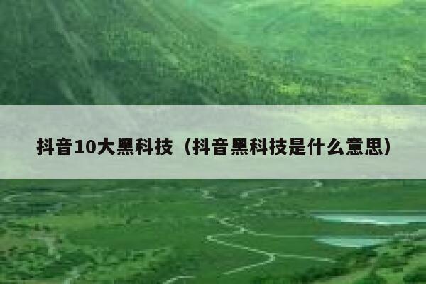 抖音10大黑科技（抖音黑科技是什么意思） 第1张