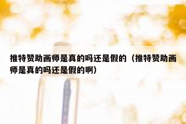 推特赞助画师是真的吗还是假的（推特赞助画师是真的吗还是假的啊） 第1张