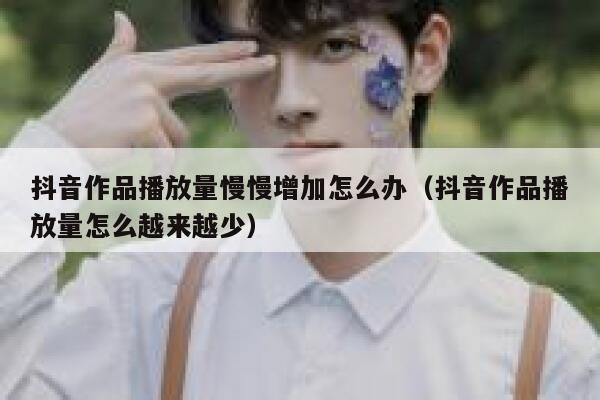 抖音作品播放量慢慢增加怎么办（抖音作品播放量怎么越来越少） 第1张