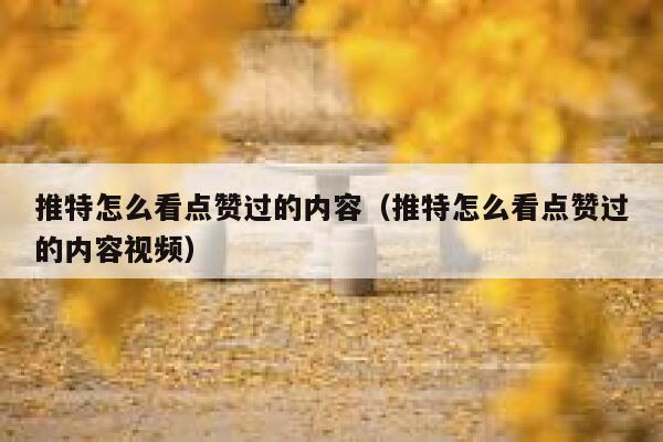 推特怎么看点赞过的内容（推特怎么看点赞过的内容视频） 第1张