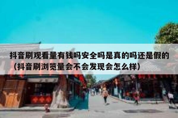 抖音刷观看量有钱吗安全吗是真的吗还是假的（抖音刷浏览量会不会发现会怎么样） 第1张