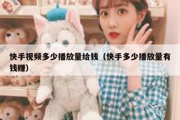 快手视频多少播放量给钱（快手多少播放量有钱赚） 第1张