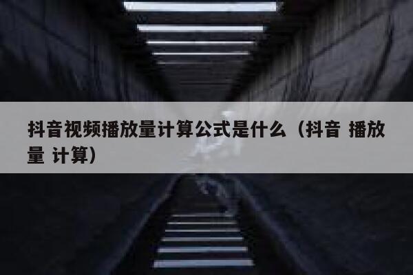 抖音视频播放量计算公式是什么（抖音 播放量 计算） 第1张