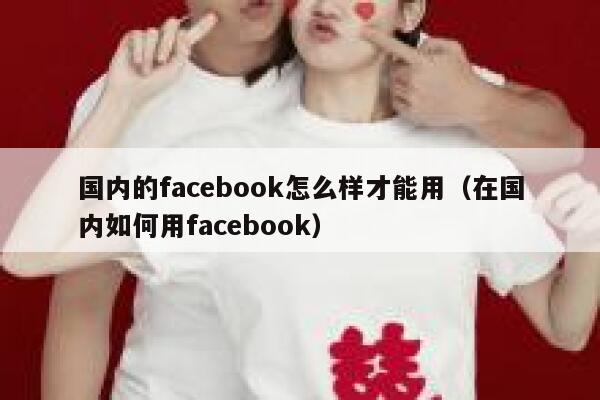 国内的facebook怎么样才能用（在国内如何用facebook） 第1张