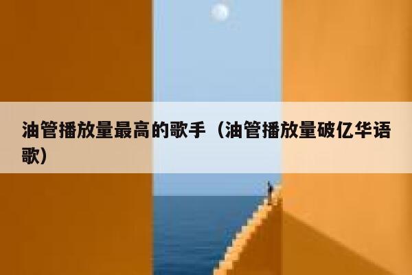 油管播放量最高的歌手（油管播放量破亿华语歌） 第1张
