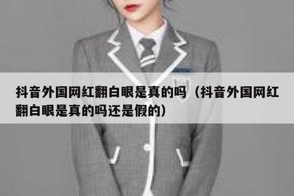 抖音外国网红翻白眼是真的吗（抖音外国网红翻白眼是真的吗还是假的） 第1张