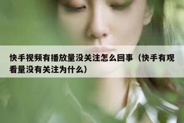 快手视频有播放量没关注怎么回事（快手有观看量没有关注为什么） 第1张