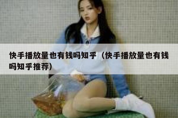 快手播放量也有钱吗知乎（快手播放量也有钱吗知乎推荐） 第1张