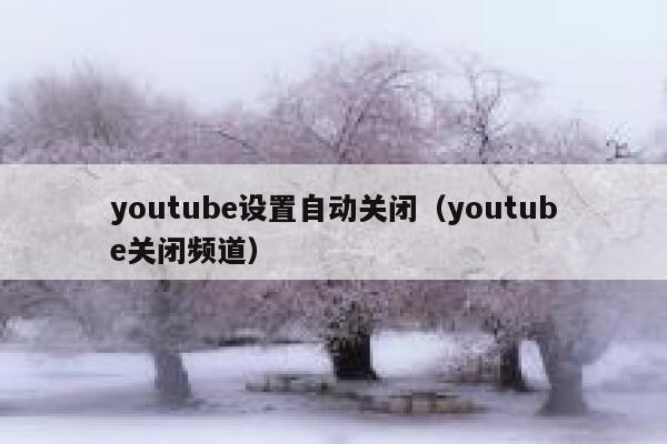 youtube设置自动关闭（youtube关闭频道） 第1张