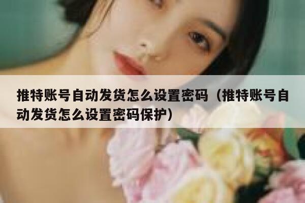 推特账号自动发货怎么设置密码（推特账号自动发货怎么设置密码保护） 第1张