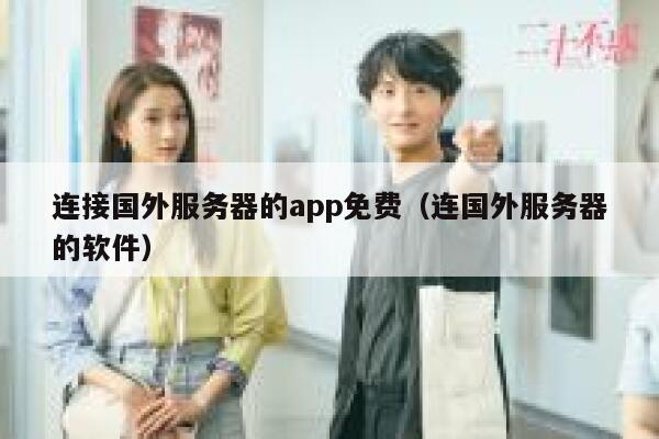连接国外服务器的app免费（连国外服务器的软件） 第1张