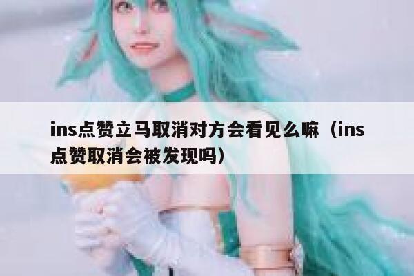 ins点赞立马取消对方会看见么嘛（ins点赞取消会被发现吗） 第1张