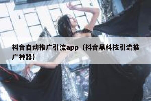 抖音自动推广引流app（抖音黑科技引流推广神器） 第1张
