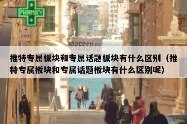 推特专属板块和专属话题板块有什么区别（推特专属板块和专属话题板块有什么区别呢） 第1张