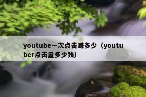 youtube一次点击赚多少（youtuber点击量多少钱） 第1张