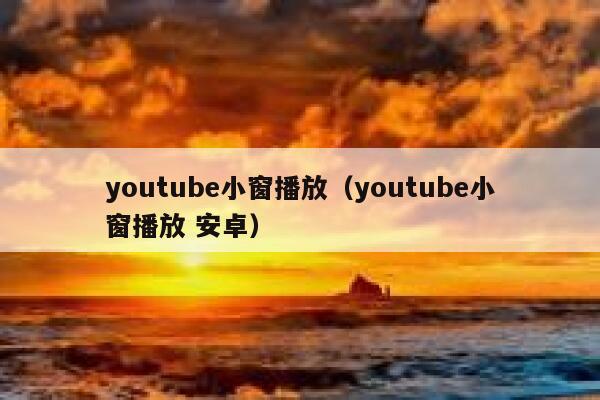 youtube小窗播放（youtube小窗播放 安卓） 第1张