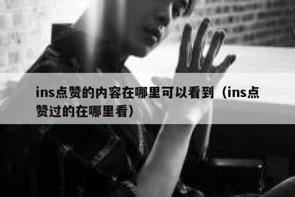 ins点赞的内容在哪里可以看到（ins点赞过的在哪里看） 第1张