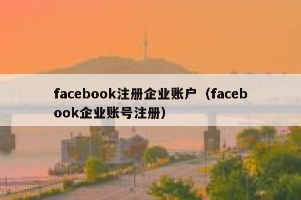 facebook注册企业账户（facebook企业账号注册） 第1张