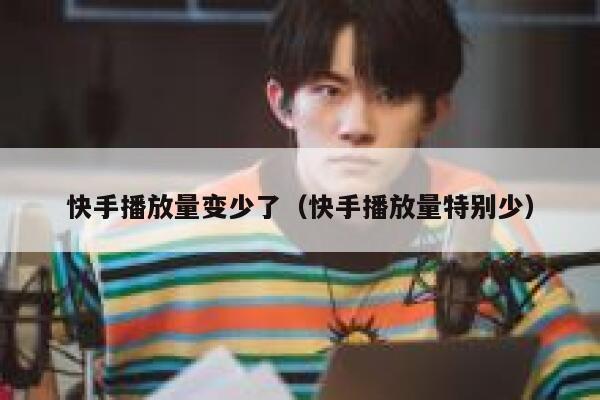 快手播放量变少了（快手播放量特别少） 第1张