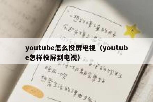 youtube怎么投屏电视（youtube怎样投屏到电视） 第1张