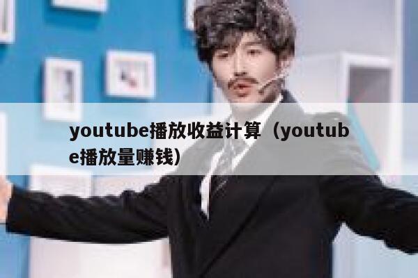 youtube播放收益计算（youtube播放量赚钱） 第1张