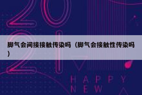 脚气会间接接触传染吗（脚气会接触性传染吗） 第1张