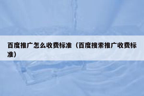 百度推广怎么收费标准（百度搜索推广收费标准） 第1张