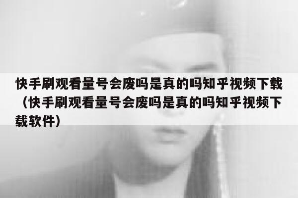 快手刷观看量号会废吗是真的吗知乎视频下载（快手刷观看量号会废吗是真的吗知乎视频下载软件） 第1张