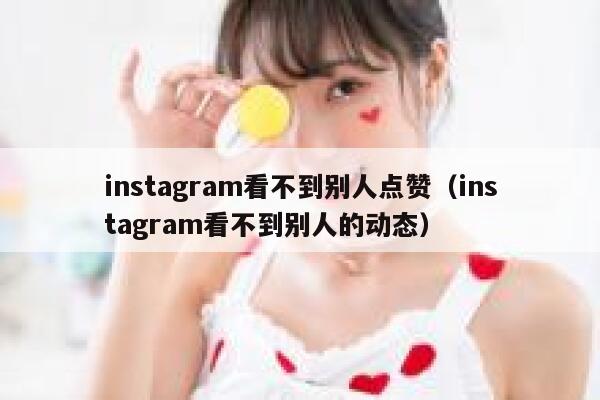instagram看不到别人点赞（instagram看不到别人的动态） 第1张