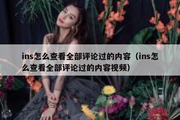 ins怎么查看全部评论过的内容（ins怎么查看全部评论过的内容视频） 第1张