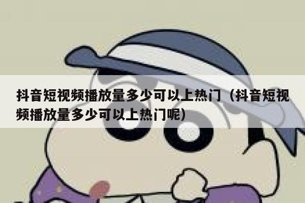 抖音短视频播放量多少可以上热门（抖音短视频播放量多少可以上热门呢） 第1张