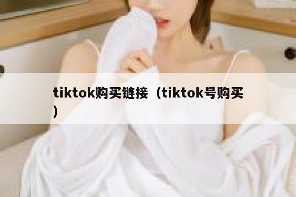 tiktok购买链接（tiktok号购买） 第1张