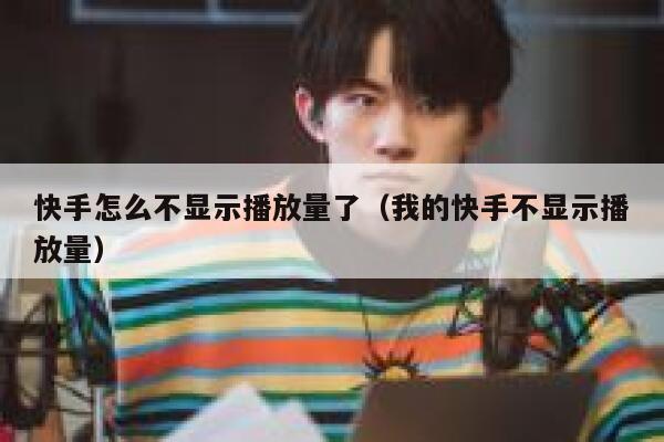 快手怎么不显示播放量了（我的快手不显示播放量） 第1张