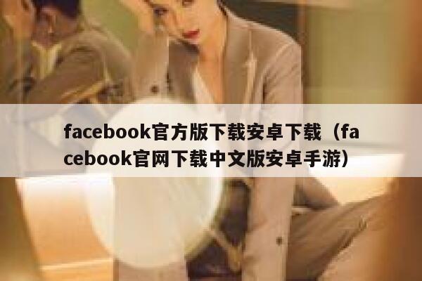 facebook官方版下载安卓下载（facebook官网下载中文版安卓手游） 第1张
