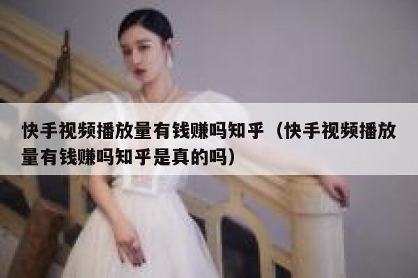 快手视频播放量有钱赚吗知乎（快手视频播放量有钱赚吗知乎是真的吗） 第1张