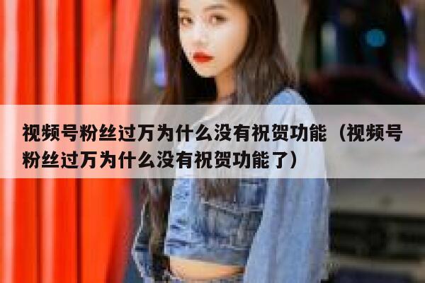 视频号粉丝过万为什么没有祝贺功能（视频号粉丝过万为什么没有祝贺功能了） 第1张