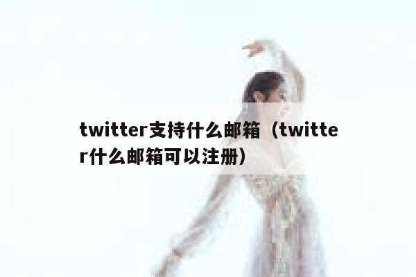 twitter支持什么邮箱（twitter什么邮箱可以注册） 第1张
