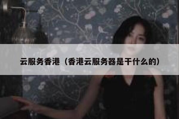 云服务香港（香港云服务器是干什么的） 第1张