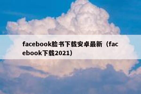 facebook脸书下载安卓最新（facebook下载2021） 第1张