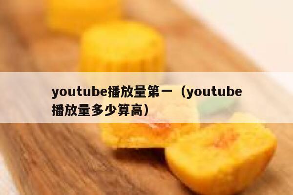 youtube播放量第一（youtube播放量多少算高） 第1张