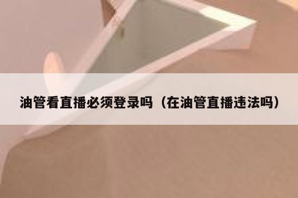 油管看直播必须登录吗（在油管直播违法吗） 第1张