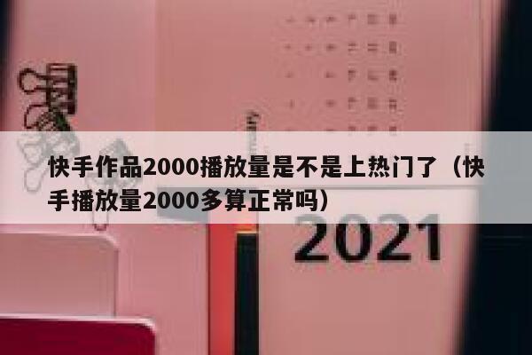 快手作品2000播放量是不是上热门了（快手播放量2000多算正常吗） 第1张