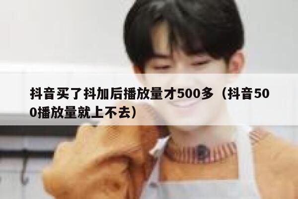 抖音买了抖加后播放量才500多（抖音500播放量就上不去） 第1张