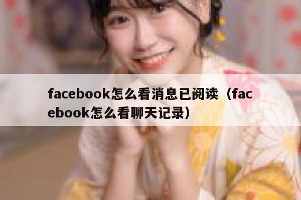 facebook怎么看消息已阅读（facebook怎么看聊天记录） 第1张