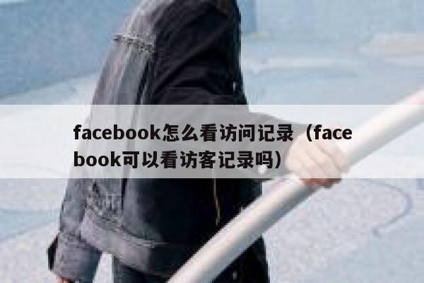 facebook怎么看访问记录（facebook可以看访客记录吗） 第1张
